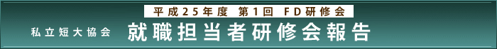 平成25年度　第1回FD研修会 私立短大協会　就職担当者研修会報告​​