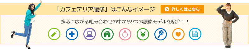 「カフェテリア履修」はこんなイメージ 多彩に広がる組み合わせの中から9つの履修モデルを紹介！！